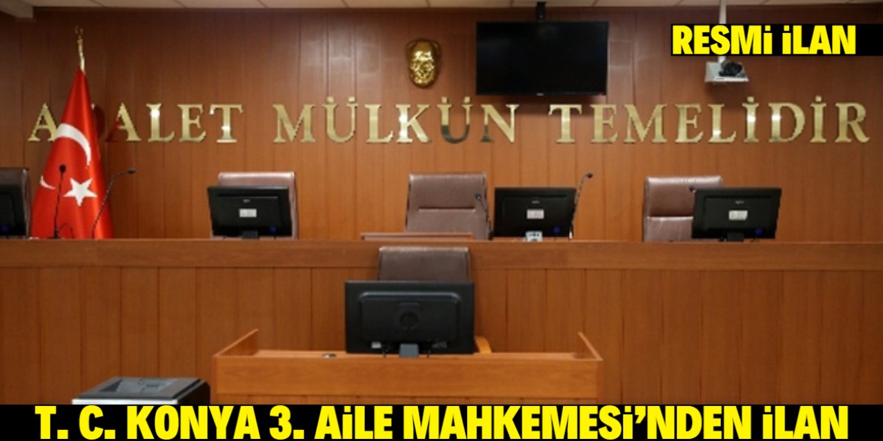 T. C. KONYA 3. AİLE MAHKEMESİ'NDEN İLAN
