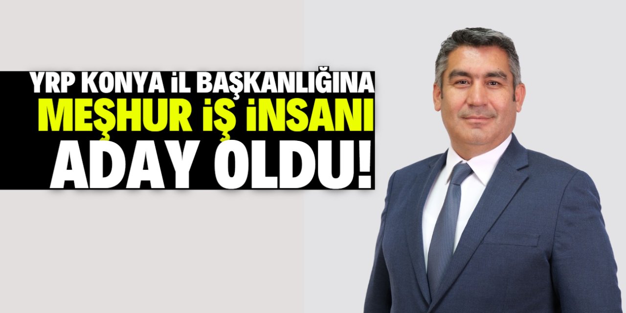 YRP Konya İl Başkanlığına bir aday daha! Meşhur bir iş insanı