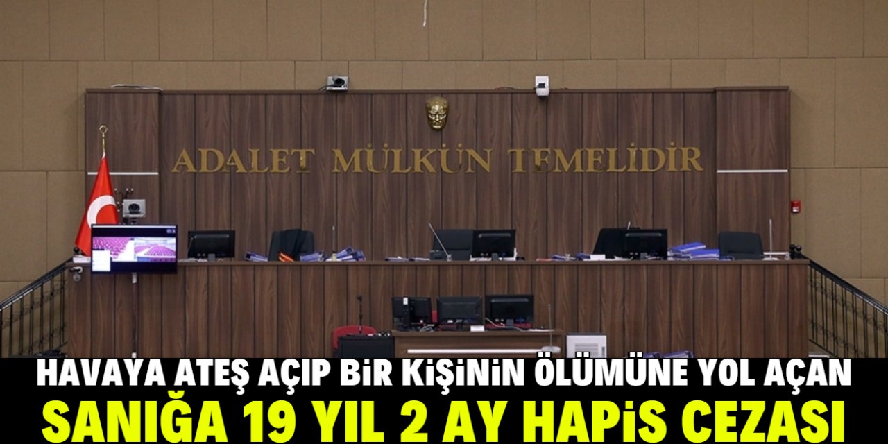 Havaya ateş açıp bir kişinin ölümüne yol açan sanığa 19 yıl 2 ay hapis cezası