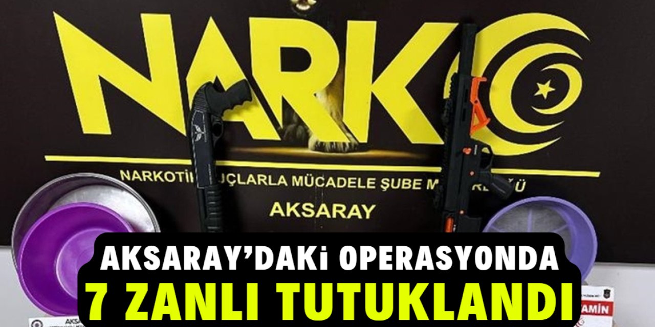 Aksaray'da uyuşturucu operasyonunda 7 zanlı tutuklandı
