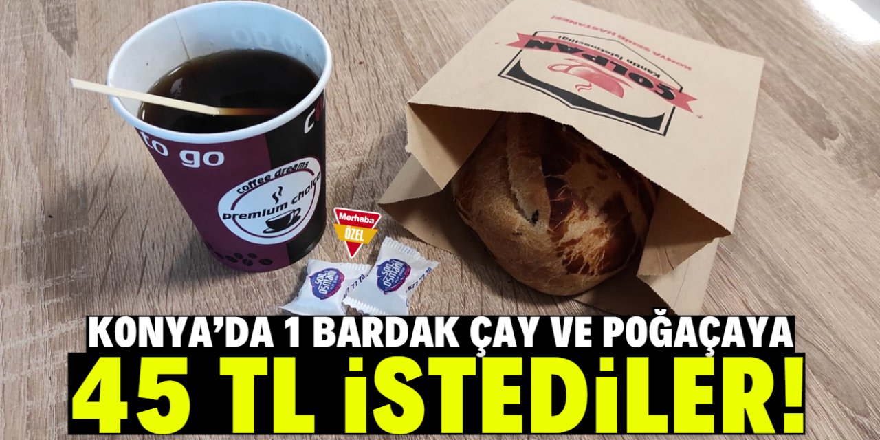 Konya'da 1 bardak çaya ve poğaçaya 45 TL istediler!