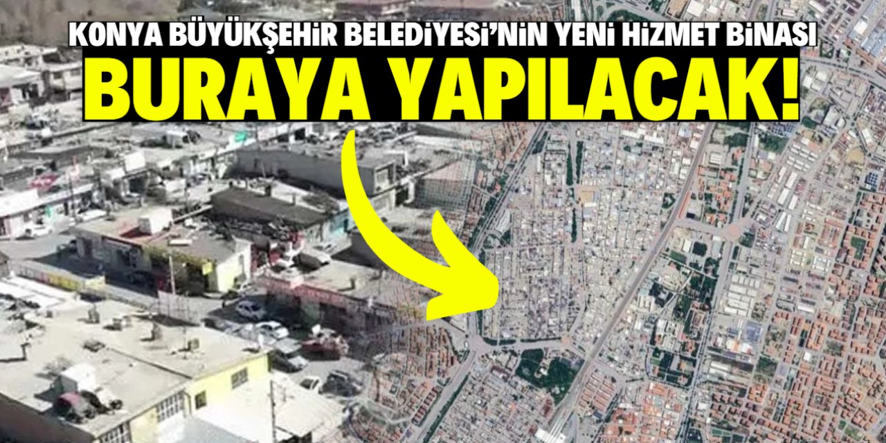 Konya Büyükşehir Belediyesi'nin yeni hizmet binası buraya yapılacak!