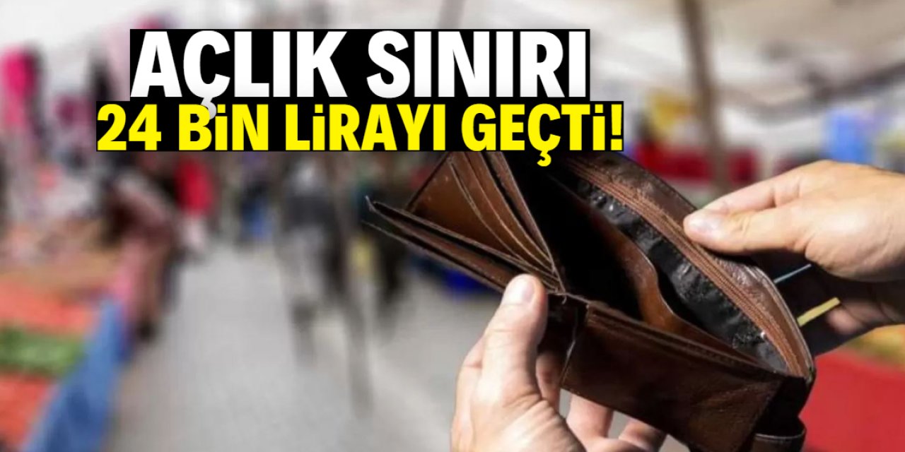 Açlık sınırı 24 bin lirayı geçti!
