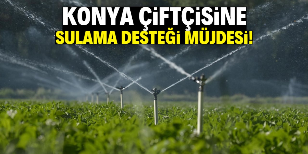 Konya çiftçisine 'sulama desteği' müjdesi!