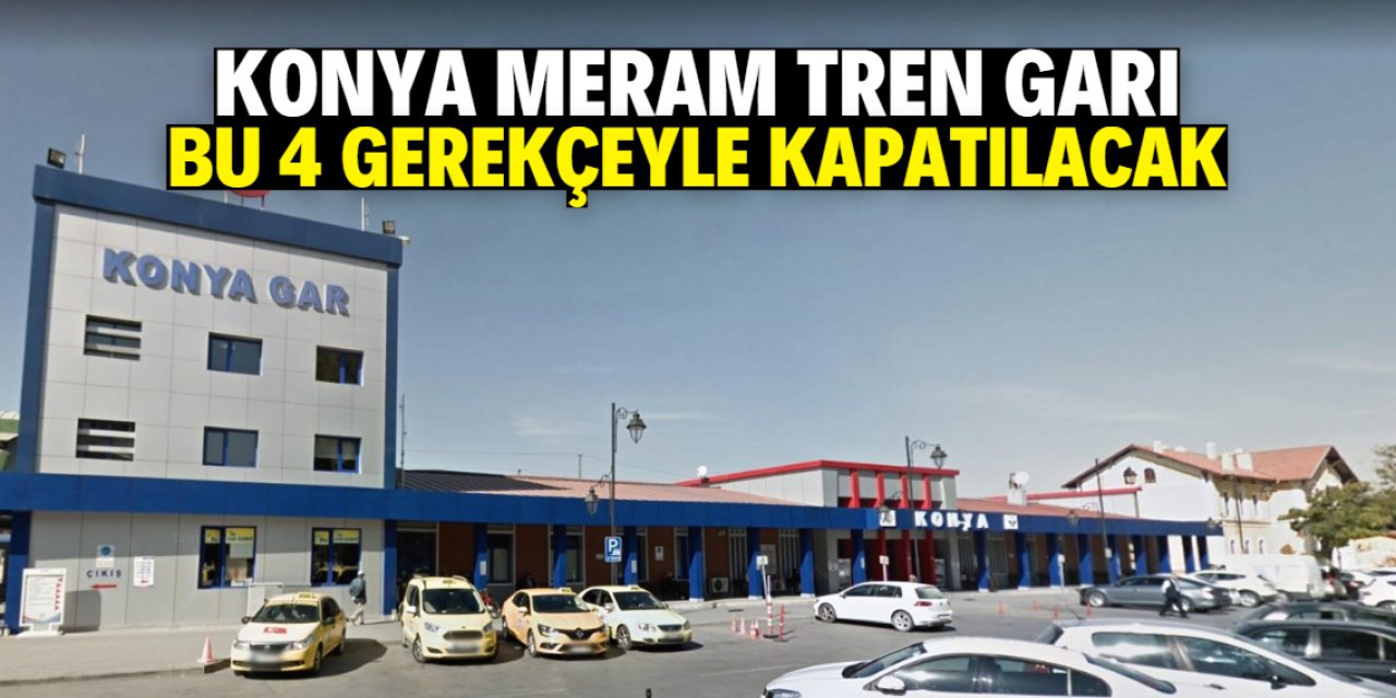Konya Meram Tren Garı bu 4 gerekçeyle kapatılacak