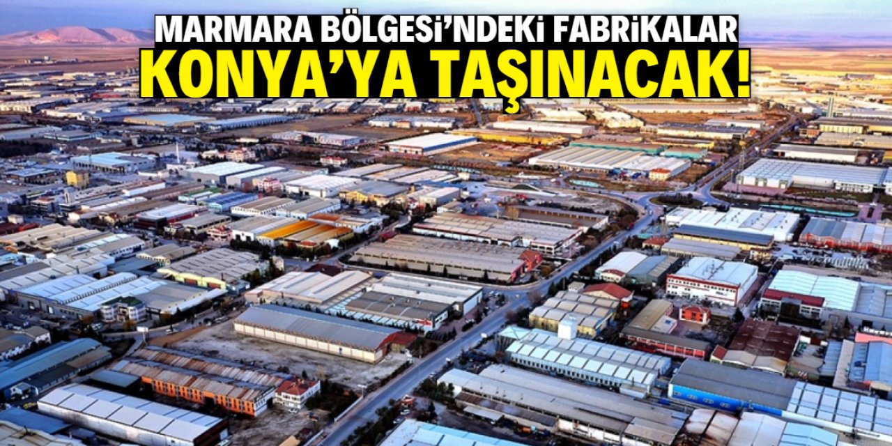 Marmara Bölgesi'ndeki fabrikalar Konya'ya taşınacak! İşte o proje
