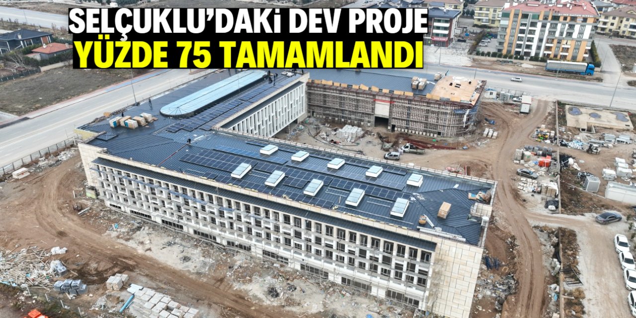Selçuklu'daki dev proje yüzde 75 tamamlandı