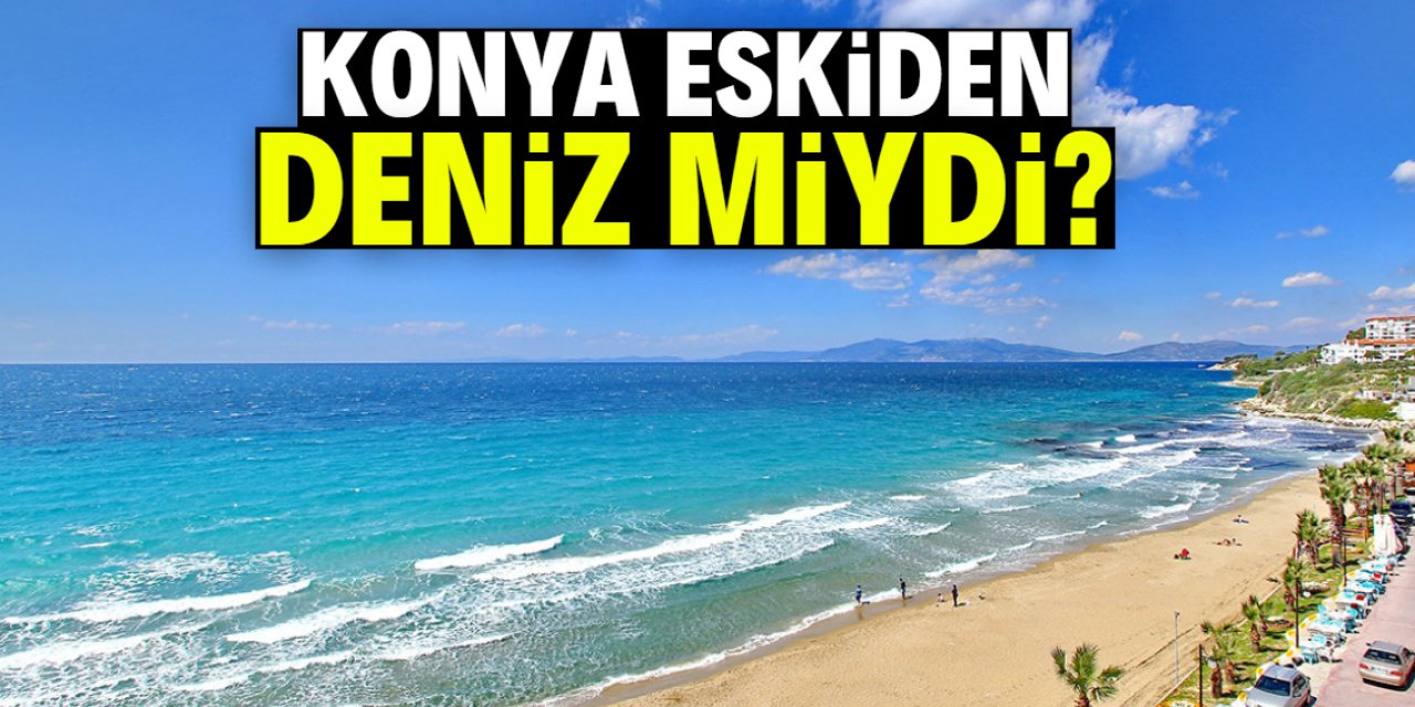 Konya eskiden deniz miydi?