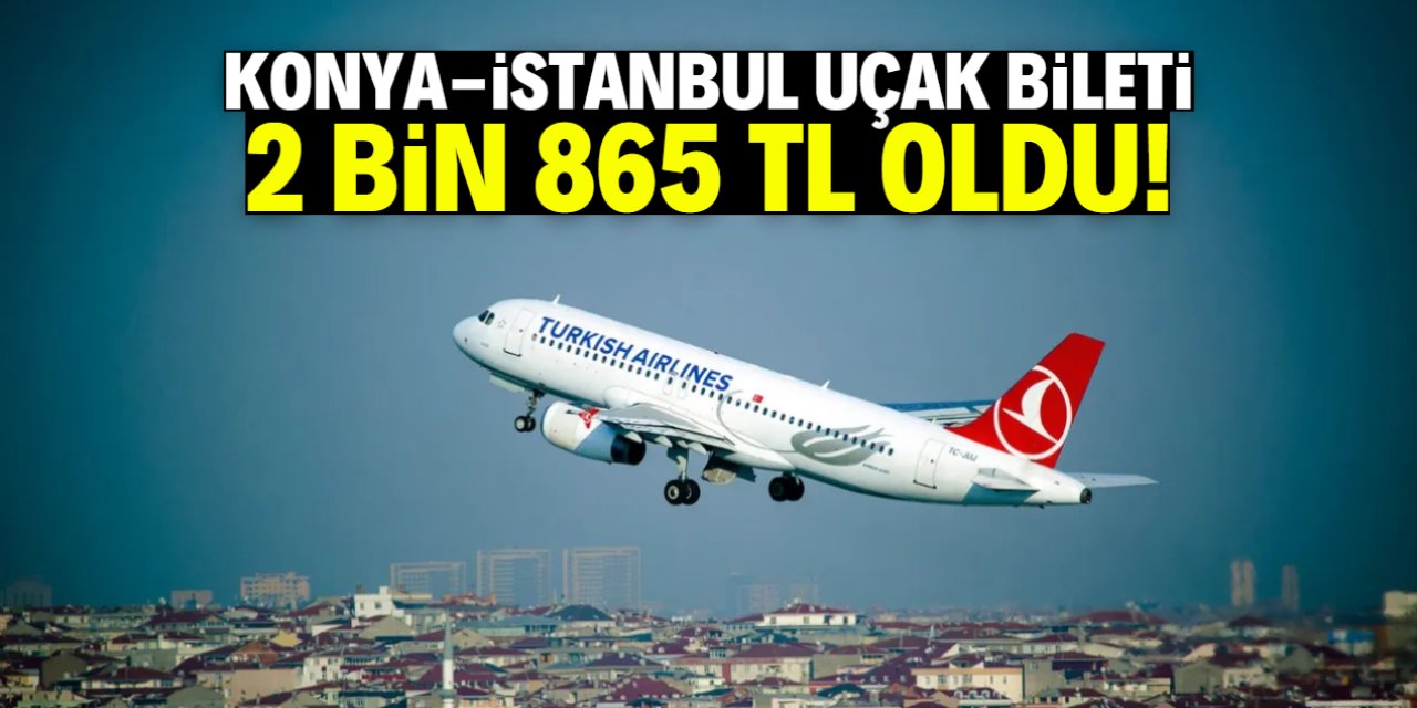 Konya-İstanbul uçak bileti 2 bin 865 TL oldu!