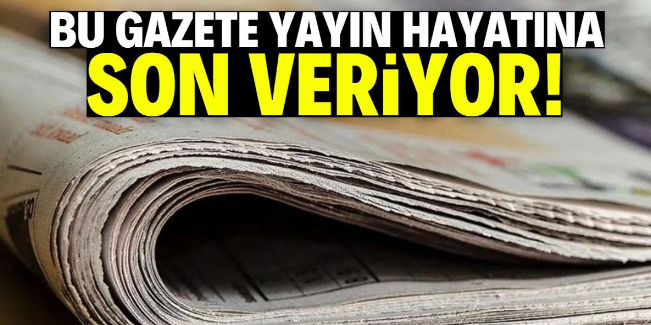 Bu gazete yayın hayatına son veriyor! İşte gerekçesi