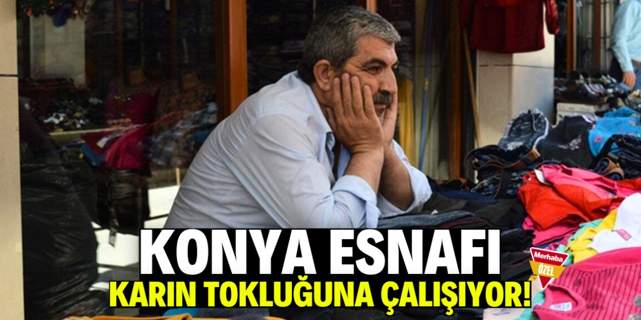 Konya esnafı zor durumda: Bu etkenden dolayı karın tokluğuna çalışıyorlar!