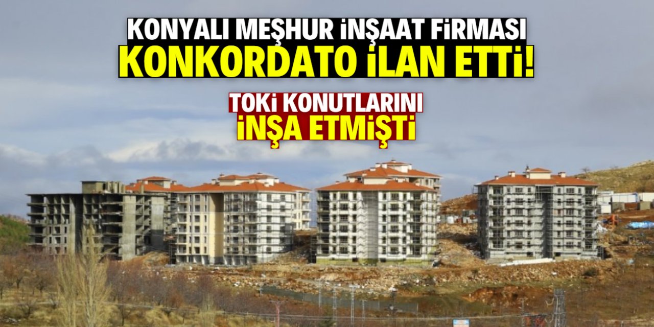 TOKİ konutlarını inşa eden Konyalı meşhur firma konkordato ilan etti!