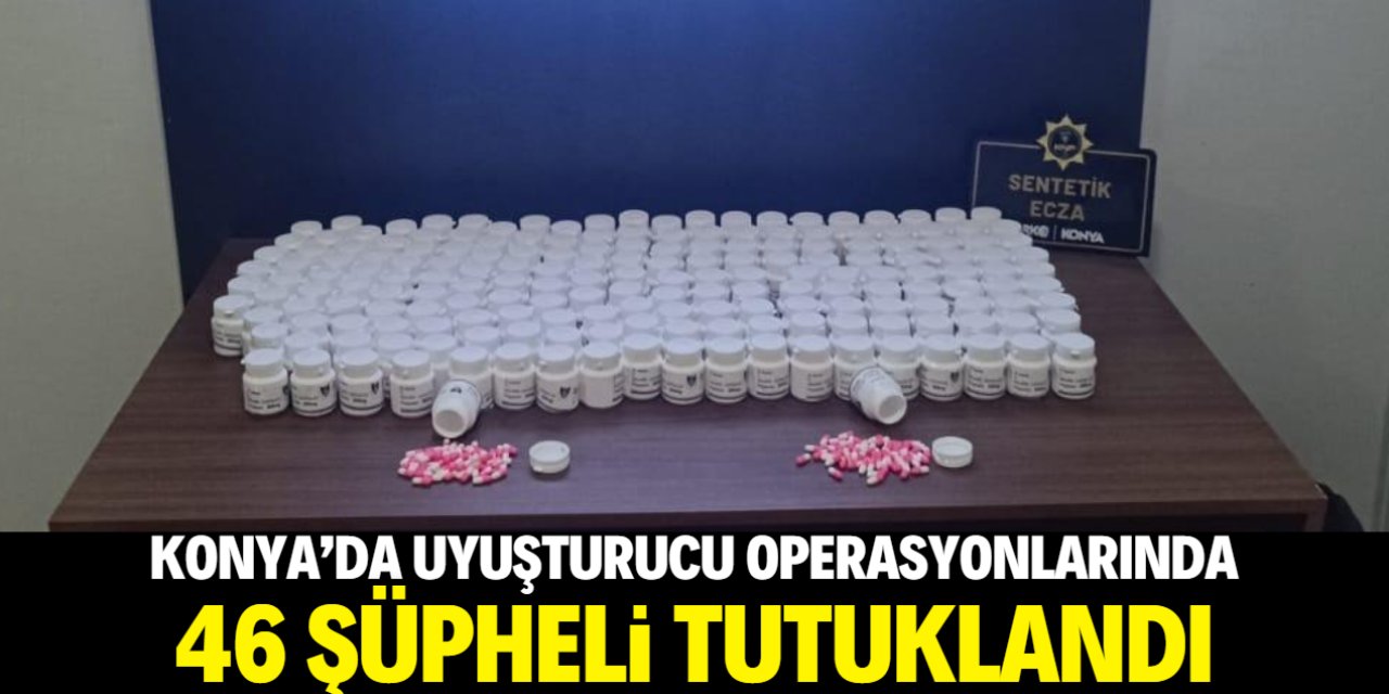 Konya’da uyuşturucu operasyonları hız kesmiyor: 46 şüpheli tutuklandı