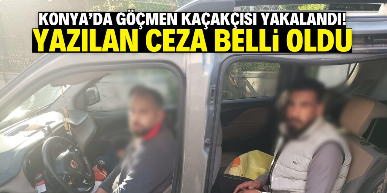 Konya'da göçmen kaçakçısı yakalandı! Yazılan ceza belli oldu