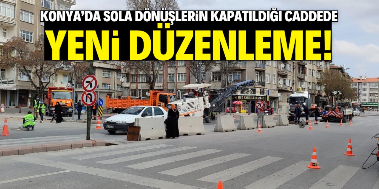 Konya'da sola dönüşlerin kapatıldığı caddede yeni düzenleme!