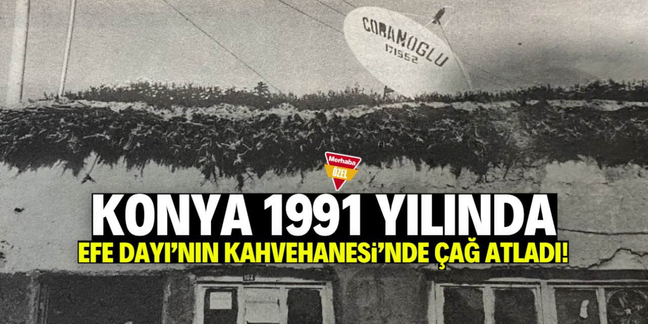 Konya 1991 yılında çağ atladı: Efe Dayı'nın Kahvehanesinde neler yaşandı?