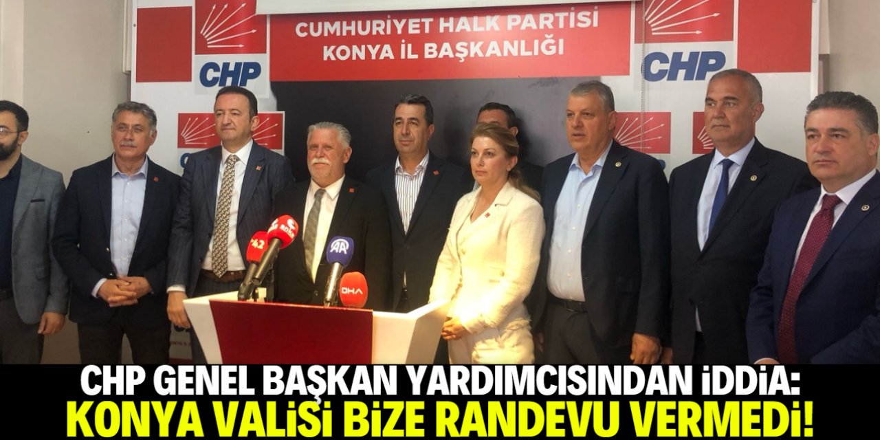 CHP Genel Başkan Yardımcısından iddia: Konya Valisi bize randevu vermedi!