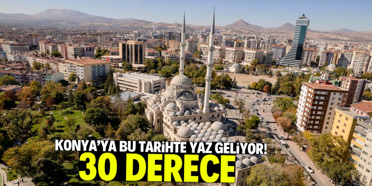 Konya'ya bu tarihte yaz geliyor! Aniden 30 derece olacak