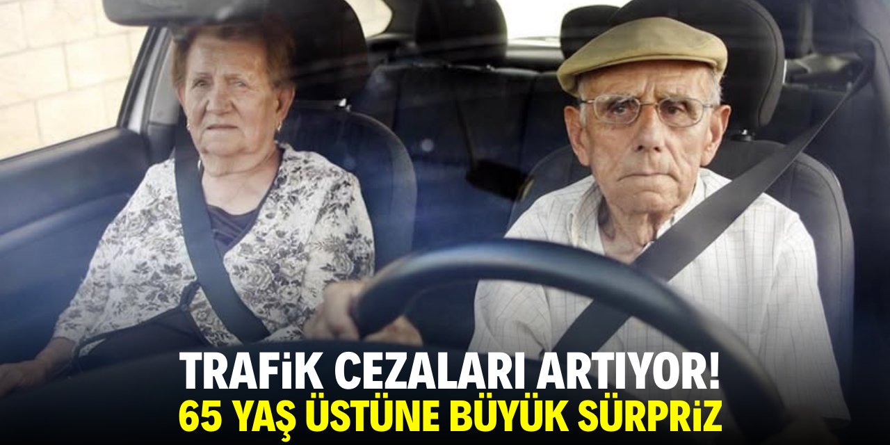 Trafik cezaları artıyor! 65 yaş üstüne büyük sürpriz