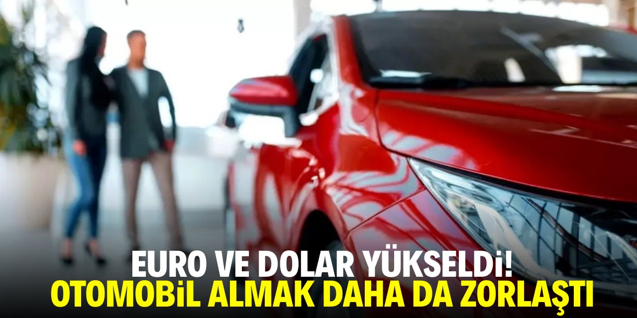 Euro ve dolar arttı! Otomobil almak daha da zorlaştı