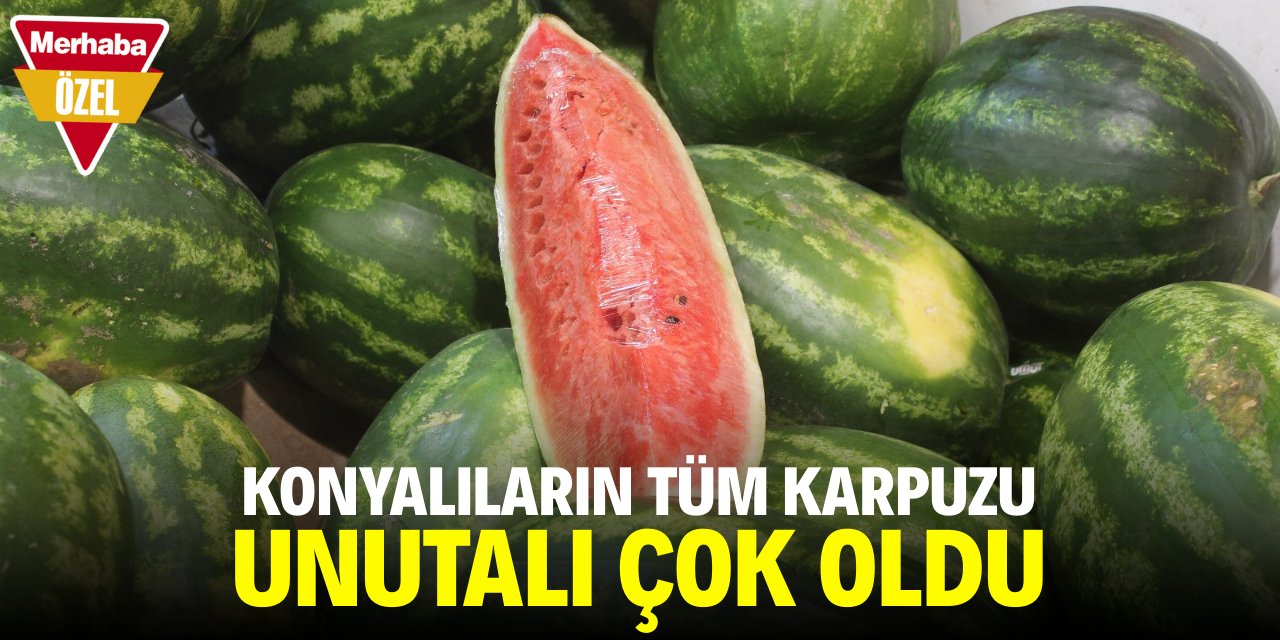 Konyalıların tüm karpuzu unutalı çok oldu