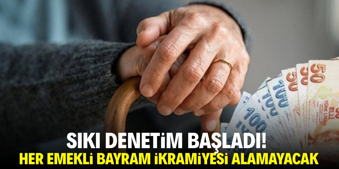 Sıkı denetim başladı! Her emekli bayram ikramiyesi alamayacak