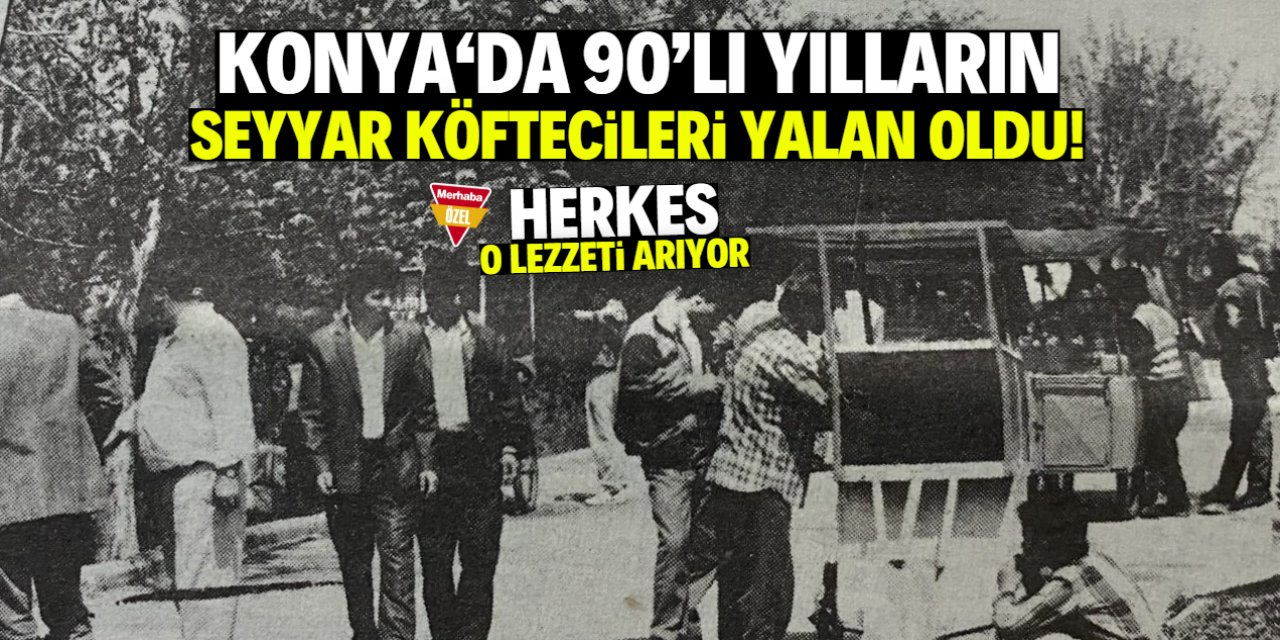 Konyalılar 2 bin liralık köfteyi özledi! Şehirde 90'lı yılların kokusu yok