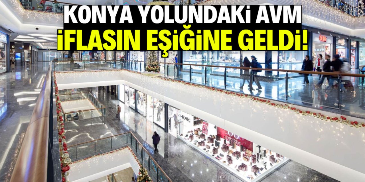 Konya yolundaki dev AVM iflasın eşiğine geldi! Alacaklılara çağrı yapıldı