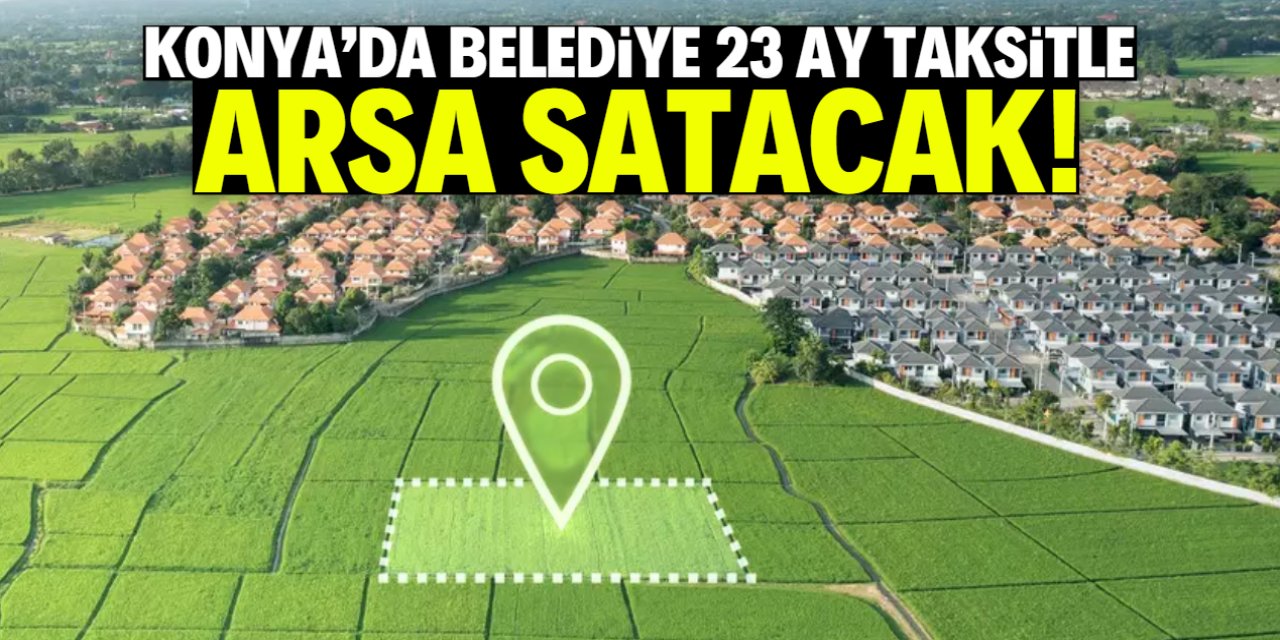 Konya'da belediye 23 ay taksitle arsa satacak! Metresi 5 bin TL