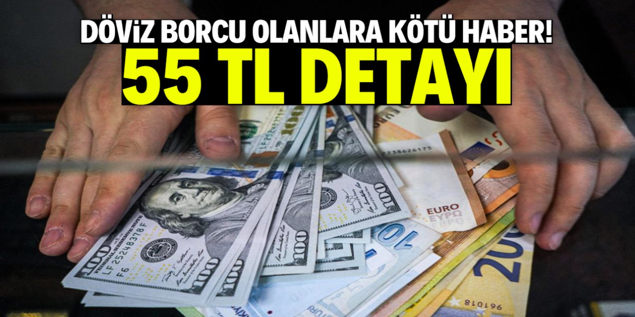 Döviz borcu olanlara kötü haber! 55 TL detayı