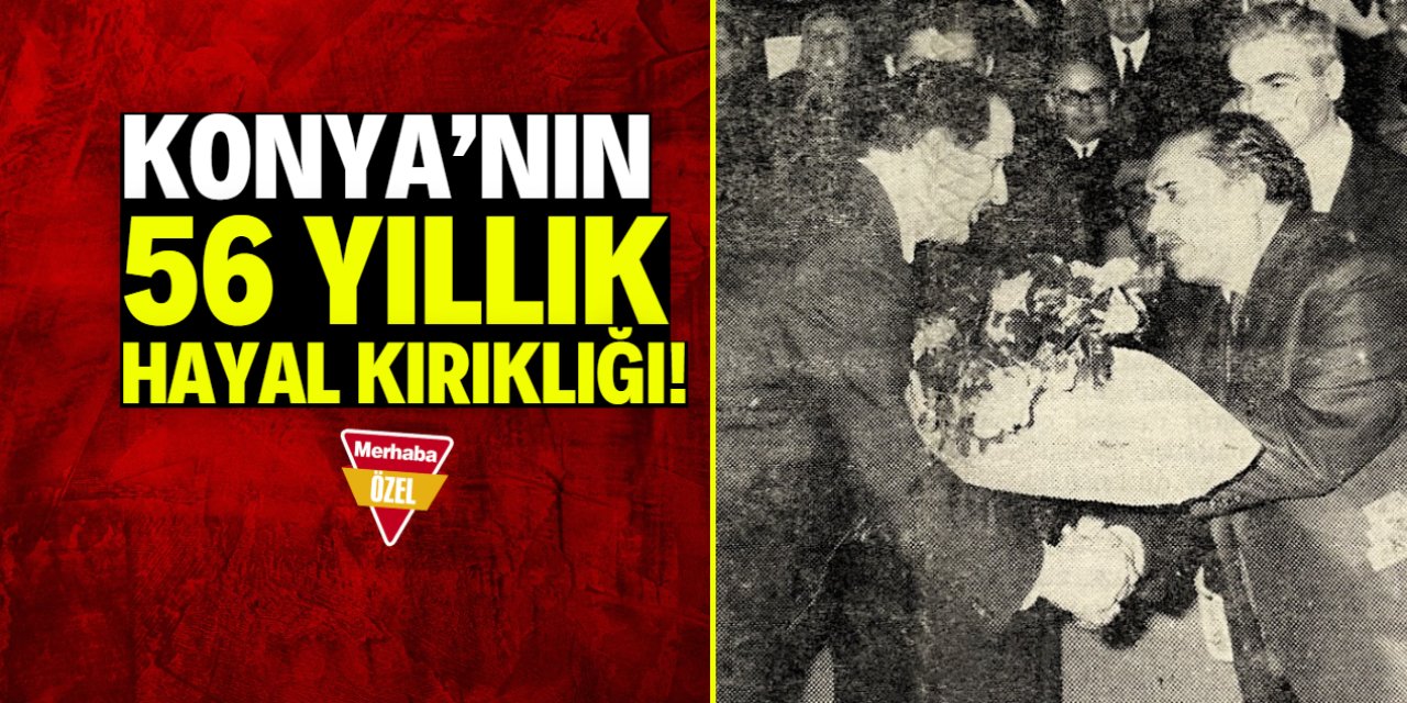 Konya'nın 56 yıllık hayal kırıklığı! Verilen söz tutulmadı