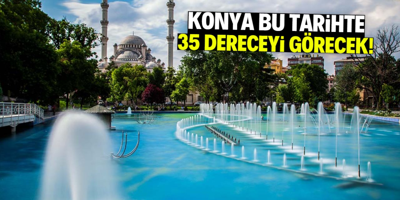 Konya 35 derece sıcaklıkla kavrulacak! Bu tarihe dikkat