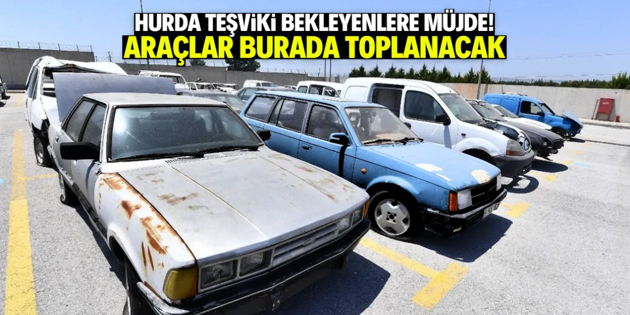 Hurda teşviki bekleyenlere müjde! Araçlar burada toplanacak