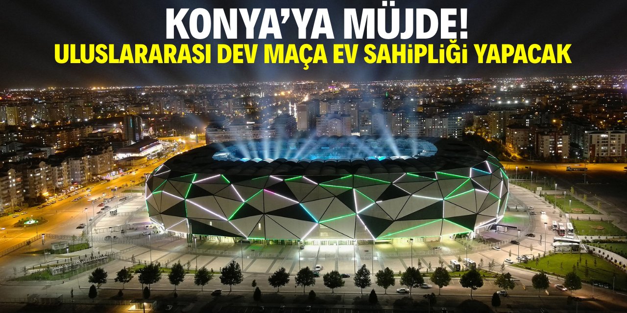 Konya'ya müjde! Uluslararası dev maça ev sahipliği yapacak