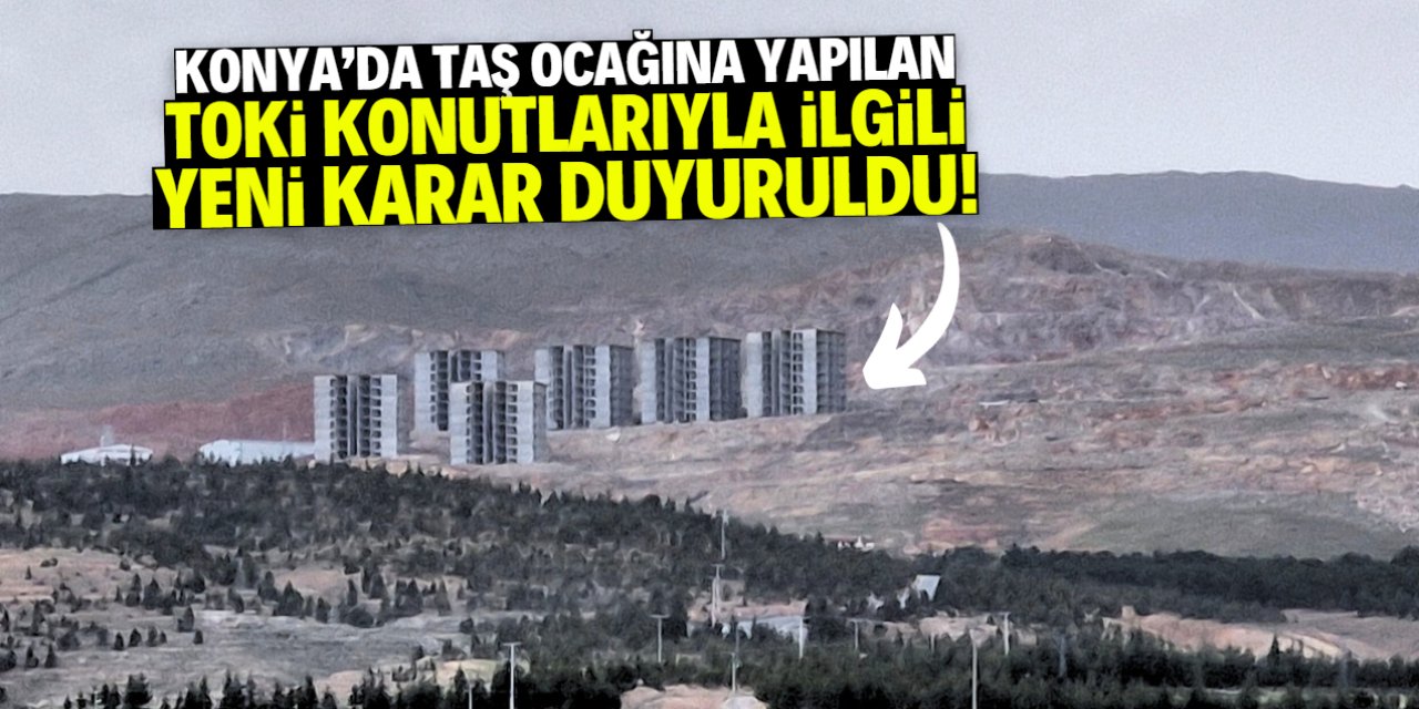 Konya'da taş ocağına yapılan TOKİ konutlarıyla ilgili yeni karar! Satışa sunulacak