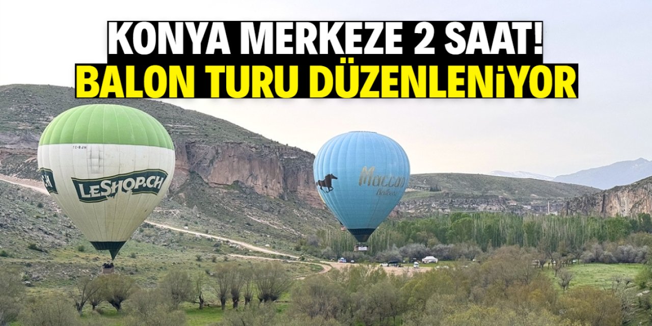 Konya merkeze 2 saat mesafede! 10 balon şirketi tur düzenliyor