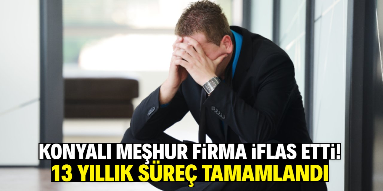 Konyalı meşhur firma iflas etti! 13 yıllık süreç tamamlandı
