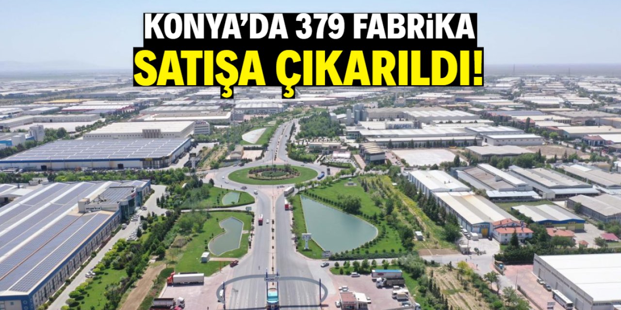 Konya'da 379 fabrika satışa çıkarıldı! Nedeni belli oldu