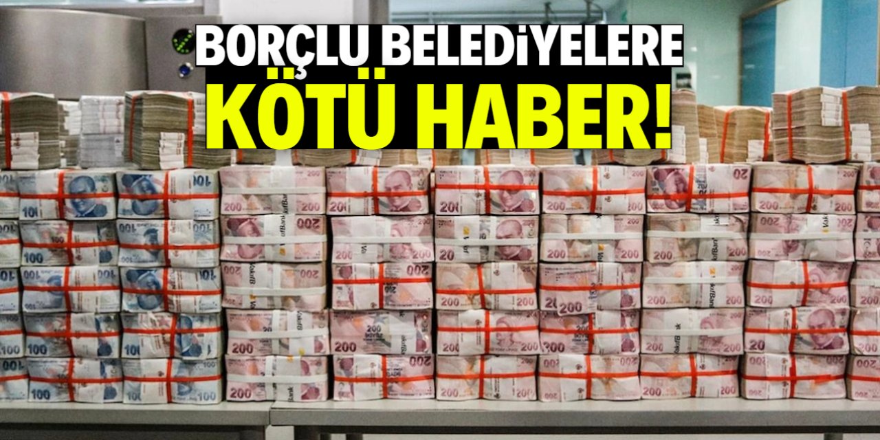 Borçlu belediyelere kötü haber!