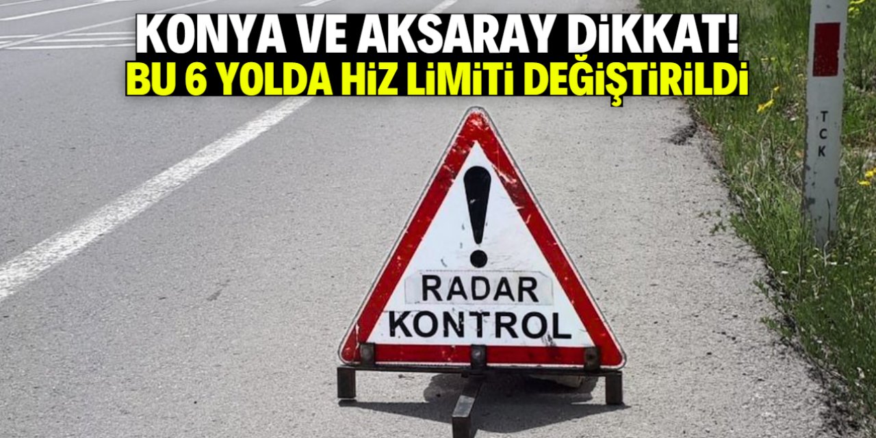 Konya ve Aksaray dikkat! Bu 6 yolda hız limiti düşürüldü