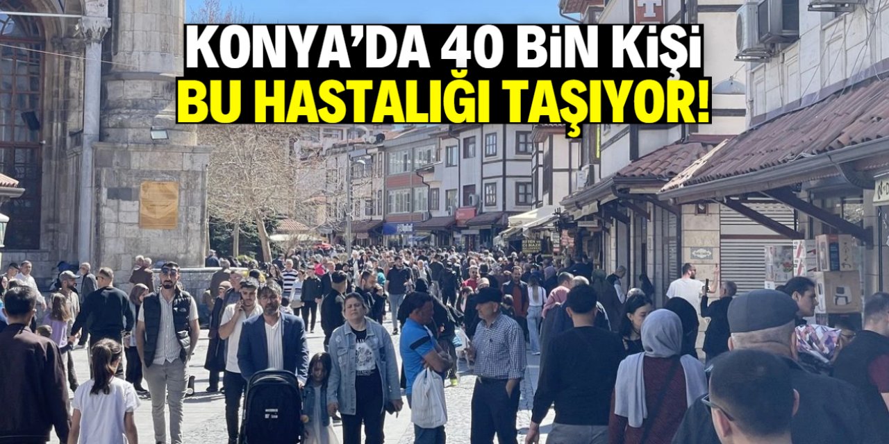 Konya'da 40 bin kişi bu hastalığı taşıyor ama farkında değil!