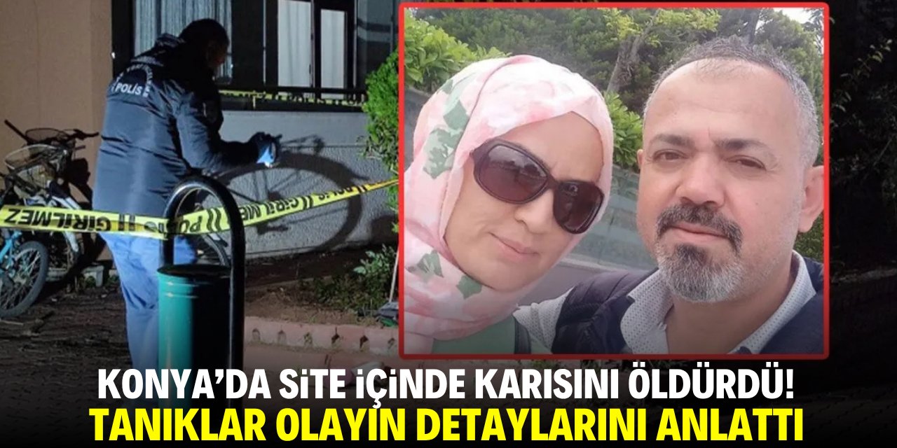 Konya'da site içinde karısını öldürdü! Tanıklar olayın detaylarını anlattı