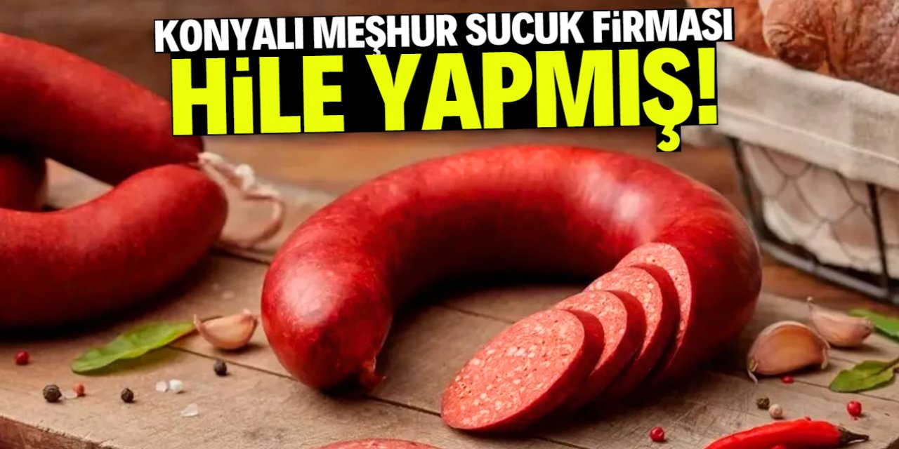Konyalı meşhur sucuk firması hile yapmış! İçine iki sakıncalı malzeme katmışlar