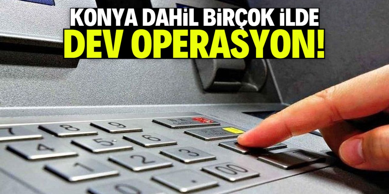 Konya dahil birçok ilde dev operasyon! 7 milyar TL'ye el konuldu