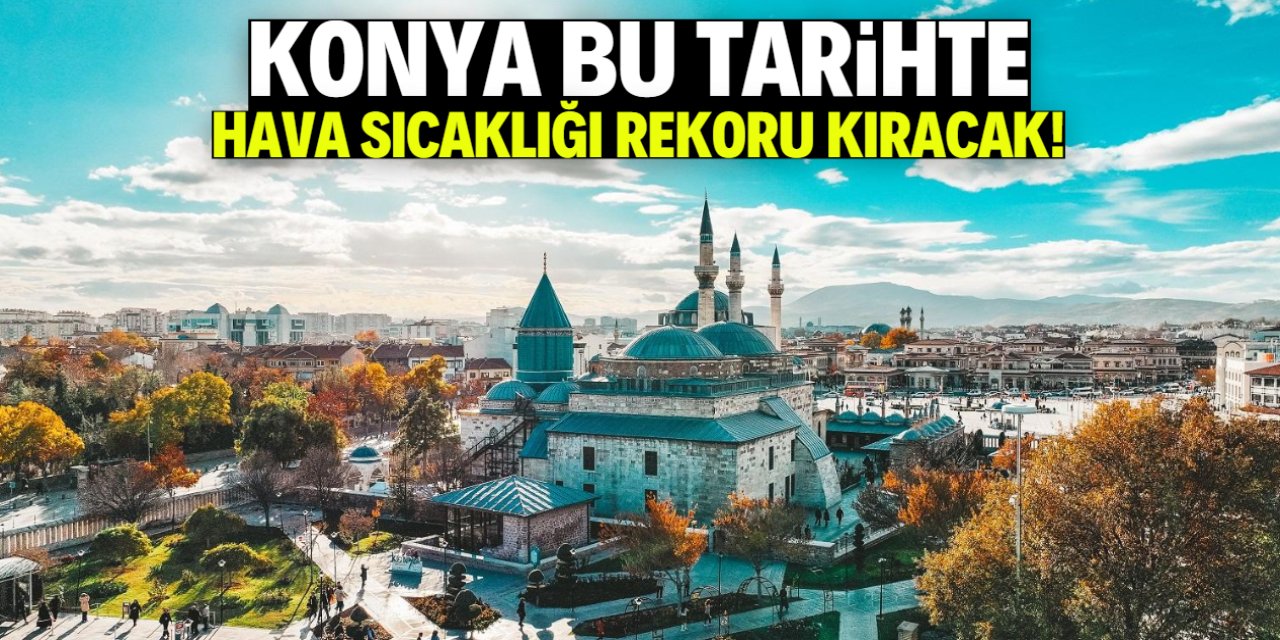Konya'da hava sıcaklığı rekoru kırılacak! Bu tarihe dikkat
