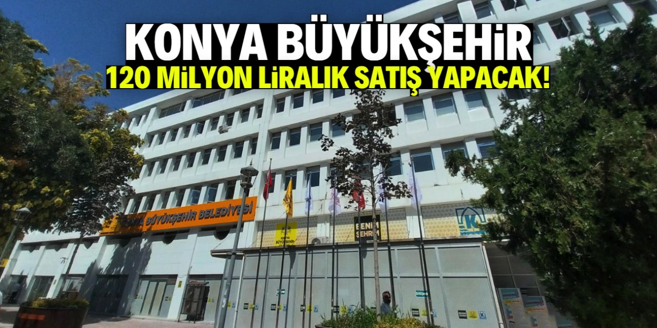 Konya Büyükşehir 120 milyon liralık satış yapacak!