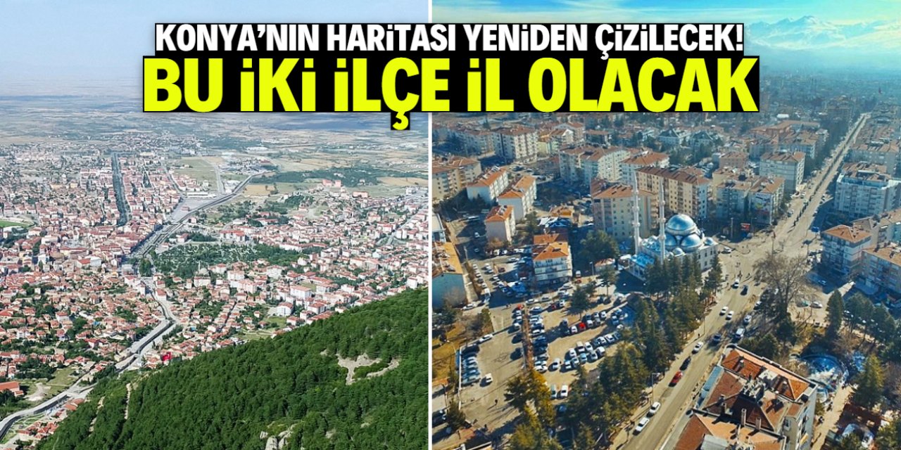 Konya'nın haritası yeniden çizilecek! Bu iki ilçe il olacak