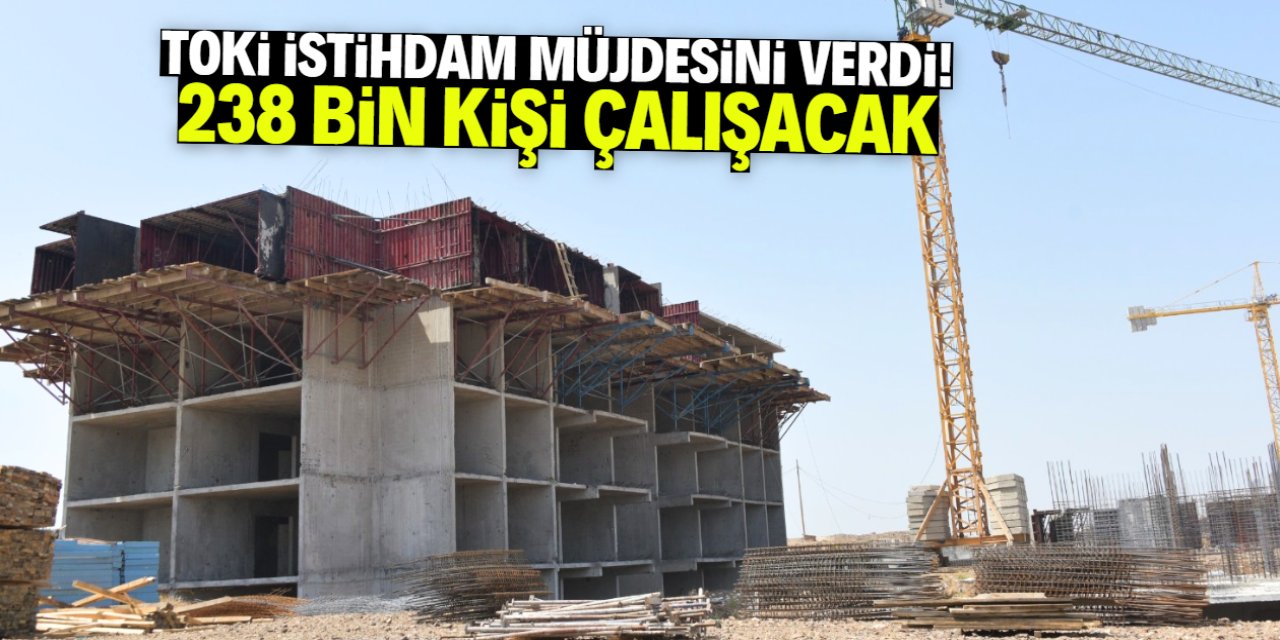 TOKİ istihdam müjdesini verdi! 238 bin kişi çalışacak