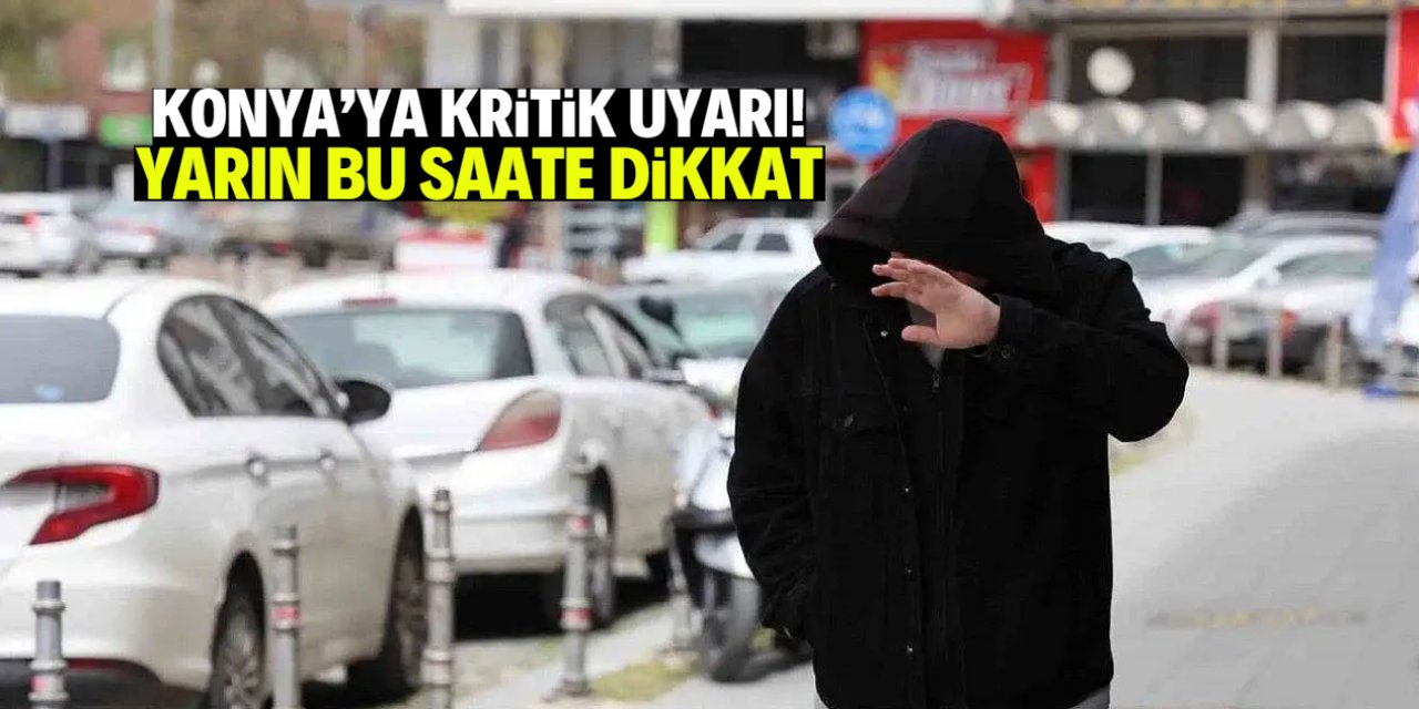 Konya'ya kritik uyarı! Yarın bu saatte başlayacak