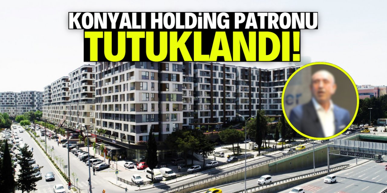Konyalı holding patronu tutuklandı! Çok meşhur bir isim